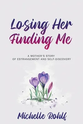 Perderla, encontrarme: la historia de una madre que se enamora y se descubre a sí misma - Losing Her, Finding Me: A Mother's Story of Estrangement and Self-Discovery