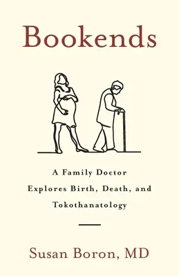 Finales de libro: Un médico de familia explora el nacimiento, la muerte y la tokothanatología - Bookends: A Family Doctor Explores Birth, Death, and Tokothanatology