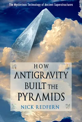 Cómo la antigravedad construyó las pirámides: la misteriosa tecnología de las antiguas superestructuras - How Antigravity Built the Pyramids: The Mysterious Technology of Ancient Superstructures