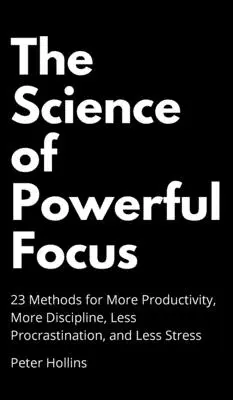 La ciencia de la concentración poderosa: 23 métodos para lograr más productividad, más disciplina, menos procrastinación y menos estrés. - The Science of Powerful Focus: 23 Methods for More Productivity, More Discipline, Less Procrastination, and Less Stress