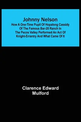 Johnny Nelson; Cómo un antiguo pupilo de Hopalong Cassidy del famoso rancho Bar-20 en el valle de Pecos realizó un acto de caballero-errantería y qué ca - Johnny Nelson; How a one-time pupil of Hopalong Cassidy of the famous Bar-20 ranch in the Pecos Valley performed an act of knight-errantry and what ca