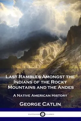 Los últimos paseos entre los indios de las Montañas Rocosas y los Andes: una historia de los nativos americanos - Last Rambles Amongst the Indians of the Rocky Mountains and the Andes: A Native American History