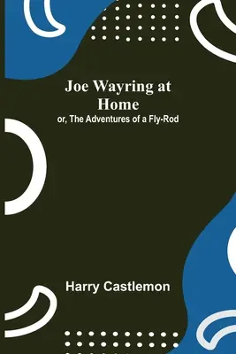 Joe Wayring at Home; or, The Adventures of a Fly-Rod (Joe Wayring en casa; o, Las aventuras de una caña de pescar) - Joe Wayring at Home; or, The Adventures of a Fly-Rod