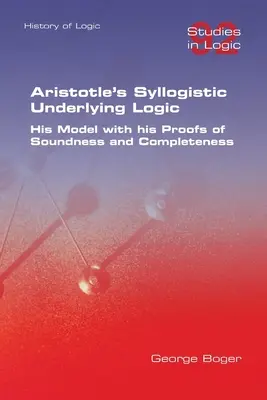La lógica silogística subyacente de Aristóteles. Su modelo con sus pruebas de solidez y completitud - Aristotle's Syllogistic Underlying Logic. His Model with his Proofs of Soundness and Completeness
