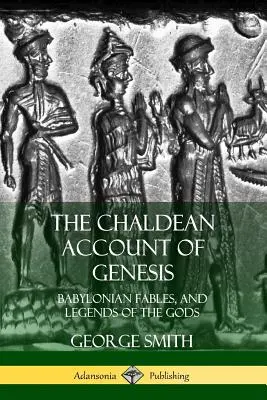 El relato caldeo del Génesis: Fábulas babilónicas y leyendas de los dioses - The Chaldean Account of Genesis: Babylonian Fables, and Legends of the Gods