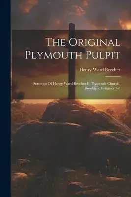 El púlpito original de Plymouth: Sermones de Henry Ward Beecher en la iglesia de Plymouth, Brooklyn, volúmenes 7-8 - The Original Plymouth Pulpit: Sermons Of Henry Ward Beecher In Plymouth Church, Brooklyn, Volumes 7-8