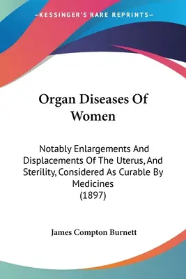 Enfermedades de los órganos de la mujer: En particular, los agrandamientos y desplazamientos del útero, y la esterilidad, considerados como curables por los medicamentos - Organ Diseases Of Women: Notably Enlargements And Displacements Of The Uterus, And Sterility, Considered As Curable By Medicines