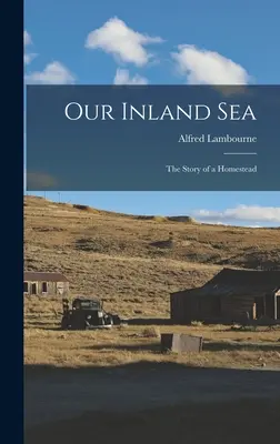 Nuestro mar interior; la historia de una granja - Our Inland sea; the Story of a Homestead