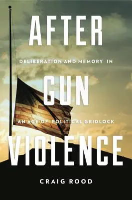 Después de la violencia armada: Deliberación y memoria en una época de bloqueo político - After Gun Violence: Deliberation and Memory in an Age of Political Gridlock