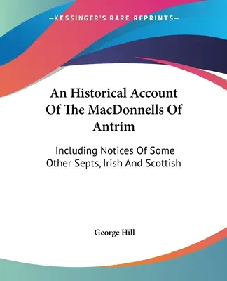 Un relato histórico de los MacDonnell de Antrim: Incluyendo Notas De Algunos Otros Septos, Irlandeses Y Escoceses - An Historical Account Of The MacDonnells Of Antrim: Including Notices Of Some Other Septs, Irish And Scottish