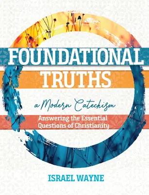 Verdades fundamentales: Un catecismo moderno: Respuestas a las preguntas esenciales del cristianismo - Foundational Truths: A Modern Catechism: Answering the Essential Questions of Christianity