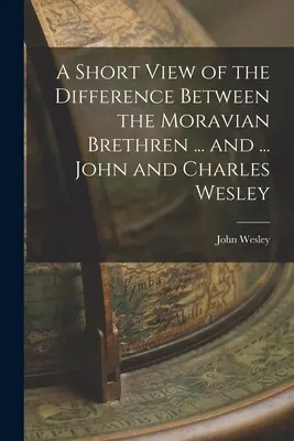 Breve visión de la diferencia entre los Hermanos Moravos ... y ... Juan y Carlos Wesley - A Short View of the Difference Between the Moravian Brethren ... and ... John and Charles Wesley