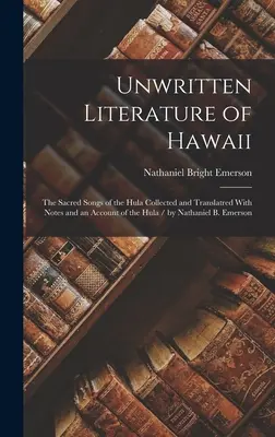 Literatura no escrita de Hawai: The Sacred Songs of the Hula Collected and Translatred With Notes and an Account of the Hula / por Nathaniel B. Emerson - Unwritten Literature of Hawaii: The Sacred Songs of the Hula Collected and Translatred With Notes and an Account of the Hula / by Nathaniel B. Emerson