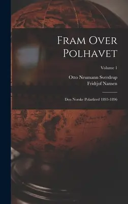 Fram Over Polhavet: Den Norske Polarfrd 1893-1896; Volumen 1 - Fram Over Polhavet: Den Norske Polarfrd 1893-1896; Volume 1