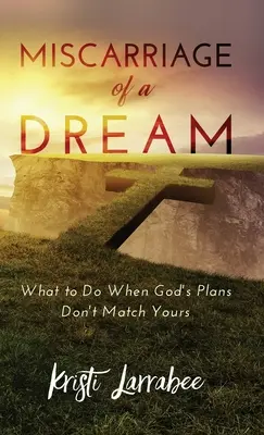 Un sueño malogrado: Qué hacer cuando los planes de Dios no coinciden con los tuyos - Miscarriage of a Dream: What to Do When God's Plans Don't Match Yours