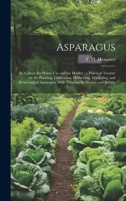 Espárragos: Su cultivo para uso doméstico y para el mercado: tratado práctico sobre la plantación, el cultivo, la recolección, la comercialización y el cultivo de los espárragos. - Asparagus: Its Culture for Home use and for Market: a Practical Treatise on the Planting, Cultivation, Harvesting, Marketing, and