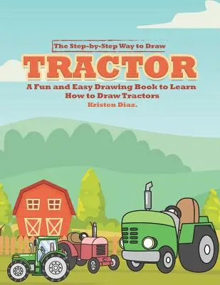 Cómo dibujar un tractor paso a paso: Un Libro de Dibujo Fácil y Divertido para Aprender a Dibujar Tractores - The Step-by-Step Way to Draw Tractor: A Fun and Easy Drawing Book to Learn How to Draw Tractors