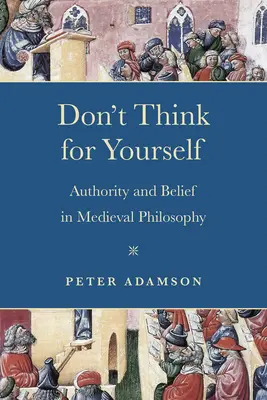 No pienses por ti mismo: Autoridad y creencia en la filosofía medieval - Don't Think for Yourself: Authority and Belief in Medieval Philosophy