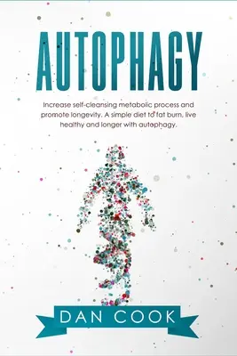 Autofagia: Aumentar el Proceso Metabólico de Autolimpieza y Promover la Longevidad. Una Dieta Sencilla para Quemar Grasa, Vivir Sano y Más Tiempo wi - Autophagy: Increase Self-Cleansing Metabolic Process and Promote Longevity. A Simple Diet to Fat Burn, Live Healthy and Longer wi