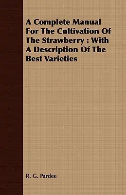 Un manual completo para el cultivo de la fresa: Con una descripción de las mejores variedades - A Complete Manual For The Cultivation Of The Strawberry: With A Description Of The Best Varieties