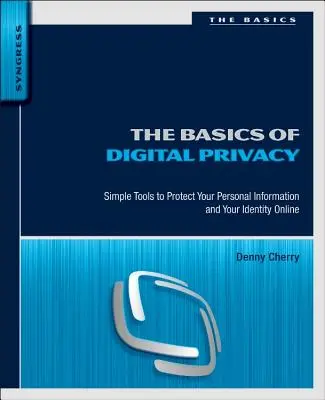 Los fundamentos de la privacidad digital: Herramientas sencillas para proteger su información personal y su identidad en Internet - The Basics of Digital Privacy: Simple Tools to Protect Your Personal Information and Your Identity Online