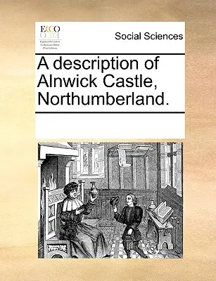 Descripción del castillo de Alnwick, Northumberland. - A Description of Alnwick Castle, Northumberland.