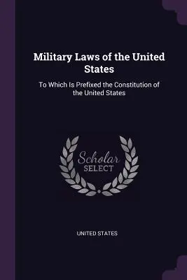 Leyes Militares de los Estados Unidos: A la cual se prefija la Constitución de los Estados Unidos - Military Laws of the United States: To Which Is Prefixed the Constitution of the United States