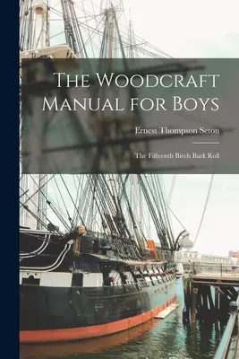 The Woodcraft Manual for Boys: The Fifteenth Birch Bark Roll (El manual de carpintería para muchachos: el decimoquinto rollo de corteza de abedul) - The Woodcraft Manual for Boys: The Fifteenth Birch Bark Roll