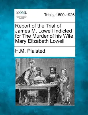 Informe del juicio contra James M. Lowell, acusado del asesinato de su esposa, Mary Elizabeth Lowell - Report of the Trial of James M. Lowell Indicted for the Murder of His Wife, Mary Elizabeth Lowell