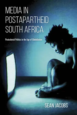 Media in Postapartheid South Africa: La política poscolonial en la era de la globalización - Media in Postapartheid South Africa: Postcolonial Politics in the Age of Globalization