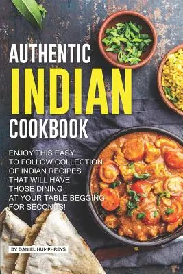 Auténtico libro de cocina india: Disfrute de esta sencilla colección de recetas indias que harán que los comensales le pidan más. - Authentic Indian Cookbook: Enjoy This Easy to Follow Collection of Indian Recipes That Will Have Those Dining at Your Table Begging for Seconds!