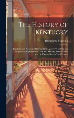 La historia de Kentucky: relato de los descubrimientos modernos, asentamientos, mejoras progresivas, transacciones civiles y militares. - The History of Kentucky: Exhibiting an Account of the Modern Discovery; Settlement; Progressive Improvement; Civil and Military Transactions; a
