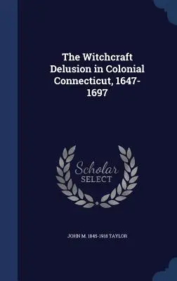 El espejismo de la brujería en el Connecticut colonial, 1647-1697 - The Witchcraft Delusion in Colonial Connecticut, 1647-1697