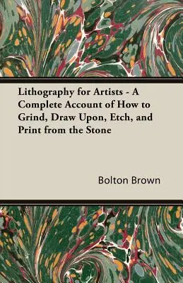 Lithography for Artists - A Complete Account of How to Grind, Draw Upon, Etch, and Print from the Stone (Litografía para artistas - Un relato completo de cómo esmerilar, dibujar, grabar e imprimir a partir de la piedra) - Lithography for Artists - A Complete Account of How to Grind, Draw Upon, Etch, and Print from the Stone