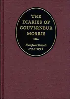 Los diarios de Gouverneur Morris: Viajes por Europa, 1794-1798 - The Diaries of Gouverneur Morris: European Travels, 1794-1798