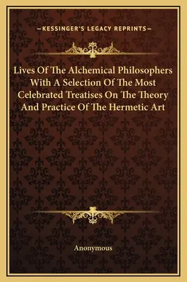 Vidas De Los Filósofos Alquimistas Con Una Selección De Los Tratados Más Célebres Sobre La Teoría Y La Práctica Del Arte Hermético - Lives Of The Alchemical Philosophers With A Selection Of The Most Celebrated Treatises On The Theory And Practice Of The Hermetic Art