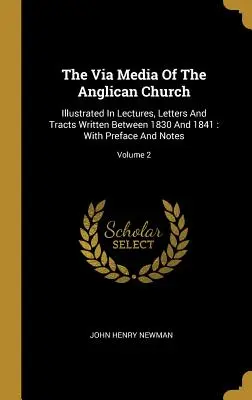 La Vía Media De La Iglesia Anglicana: Ilustrado en conferencias, cartas y tratados escritos entre 1830 y 1841: Con prefacio y notas; Volumen 2 - The Via Media Of The Anglican Church: Illustrated In Lectures, Letters And Tracts Written Between 1830 And 1841: With Preface And Notes; Volume 2