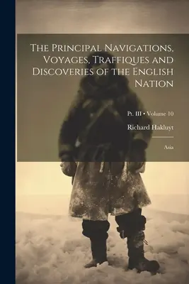 Las principales navegaciones, viajes, tráficos y descubrimientos de la nación inglesa: Asia; Volume 10; Pt. III - The Principal Navigations, Voyages, Traffiques and Discoveries of the English Nation: Asia; Volume 10; Pt. III