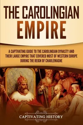 El Imperio Carolingio: Una guía cautivadora sobre la dinastía carolingia y su extenso imperio, que cubrió la mayor parte de Europa occidental durante el siglo XIX. - The Carolingian Empire: A Captivating Guide to the Carolingian Dynasty and Their Large Empire That Covered Most of Western Europe During the R