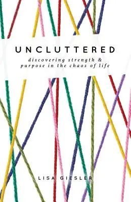 Despejado: Descubrir la fuerza y el propósito en el caos de la vida - Uncluttered: Discovering Strength and Purpose in the Chaos of Life