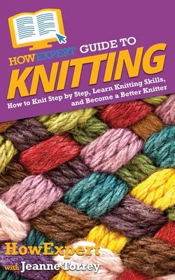 HowExpert Guide to Knitting: Cómo tejer paso a paso, aprender a tejer y ser un mejor tejedor - HowExpert Guide to Knitting: How to Knit Step by Step, Learn Knitting Skills, and Become a Better Knitter