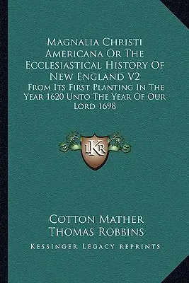 Magnalia Christi Americana O La Historia Eclesiástica De Nueva Inglaterra V2: Desde Su Primera Plantación En El Año 1620 Hasta El Año De Nuestro Señor 1698 - Magnalia Christi Americana Or The Ecclesiastical History Of New England V2: From Its First Planting In The Year 1620 Unto The Year Of Our Lord 1698