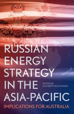 Estrategia energética rusa en Asia-Pacífico: implicaciones para Australia - Russian Energy Strategy in the Asia-Pacific: Implications for Australia