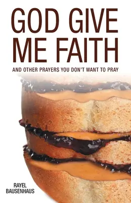 Dios, dame fe: Y otras oraciones que no querrás rezar - God Give Me Faith: And Other Prayers You Don't Want to Pray