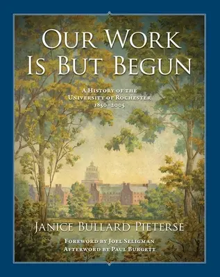 Our Work Is But Begun: Historia de la Universidad de Rochester 1850-2005 - Our Work Is But Begun: A History of the University of Rochester 1850-2005