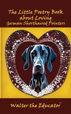 El pequeño libro de poesías sobre el amor a los pointers alemanes de pelo corto - The Little Poetry Book about Loving German Shorthaired Pointers