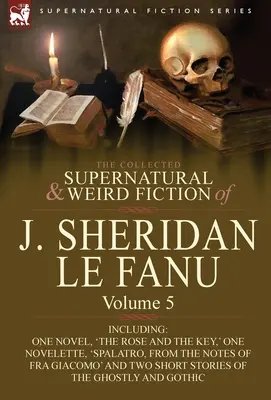 La colección de ficción sobrenatural y extraña de J. Sheridan Le Fanu: Volume 5-Including One Novel, 'The Rose and the Key, ' One Novelette, 'Spalatro, - The Collected Supernatural and Weird Fiction of J. Sheridan Le Fanu: Volume 5-Including One Novel, 'The Rose and the Key, ' One Novelette, 'Spalatro,