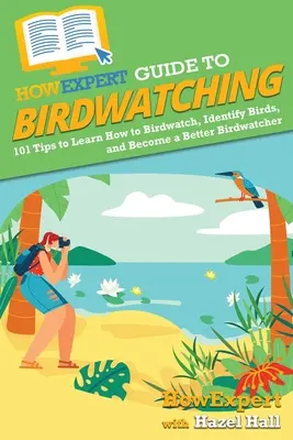 HowExpert Guide to Birdwatching: 101 Tips to Learn How to Birdwatch, Identify Birds, and Become a Better Birdwatcher (Guía HowExpert para la Observación de Aves: 101 Consejos para Aprender a Observar Aves, Identificarlas y Ser un Mejor Observador de Aves) - HowExpert Guide to Birdwatching: 101 Tips to Learn How to Birdwatch, Identify Birds, and Become a Better Birdwatcher