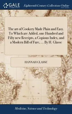 El arte de la cocina hecha fácil y sencilla. A la que se añaden ciento cincuenta recetas nuevas, un copioso índice y una moderna lista de precios, ... Por H. - The art of Cookery Made Plain and Easy. To Which are Added, one Hundred and Fifty new Receipts, a Copious Index, and a Modern Bill of Fare, ... By H.