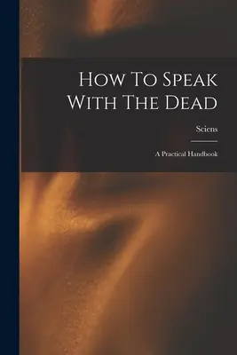 Cómo Hablar Con Los Muertos; Un Manual Práctico - How To Speak With The Dead; A Practical Handbook